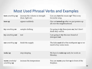 Most Used Phrasal Verbs and Examples
44
turn something up increase the volume or strength
(heat, light etc)
Can you turn t...