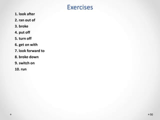 Exercises
50
1. look after
2. ran out of
3. broke
4. put off
5. turn off
6. get on with
7. look forward to
8. broke down
9...