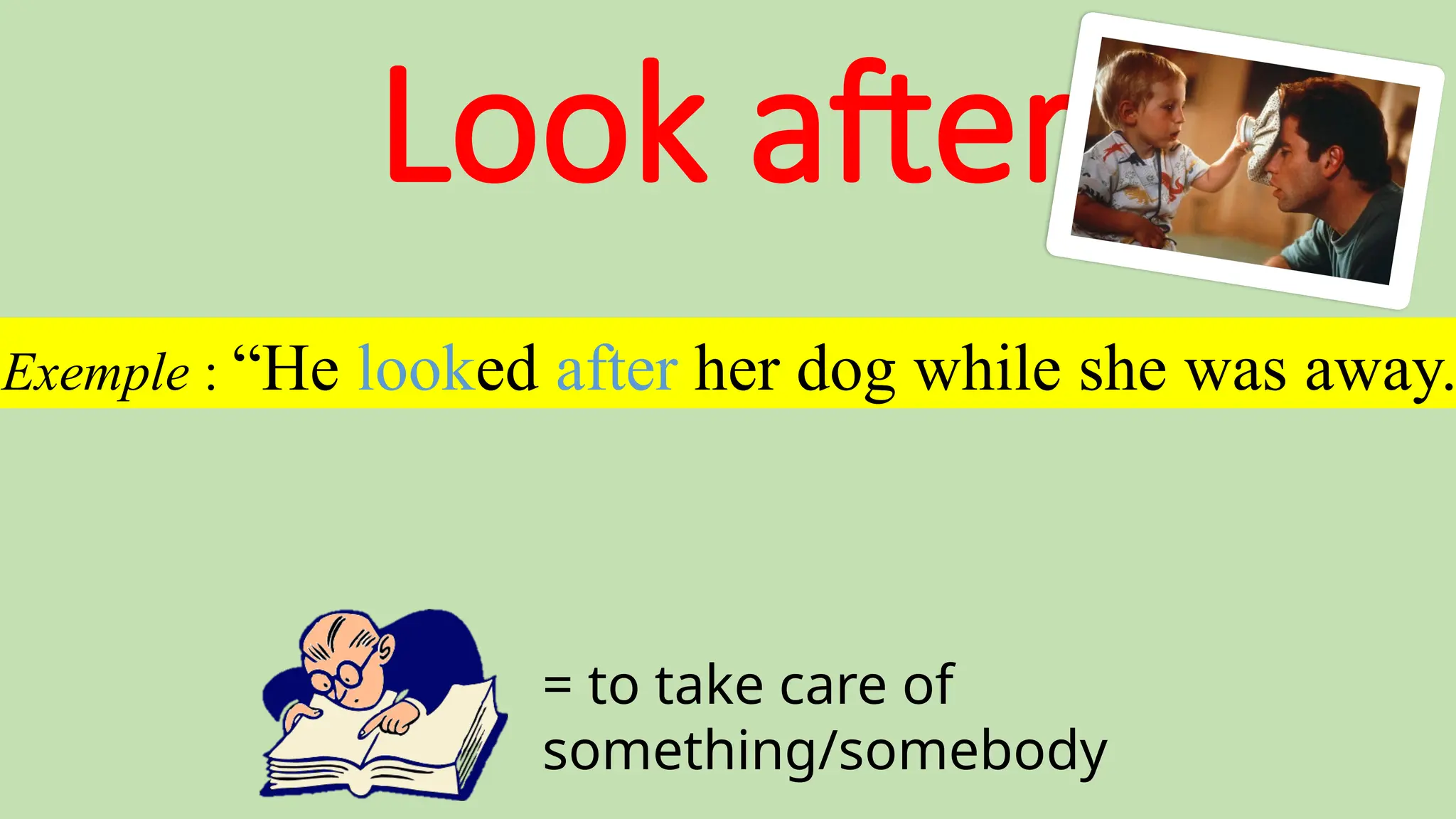 Look after
= to take care of
something/somebody
Exemple : “He looked after her dog while she was away.
 
