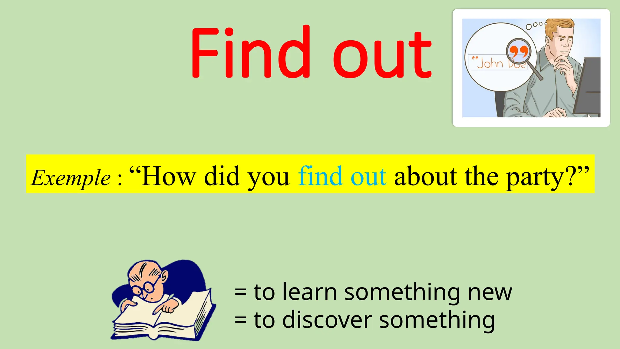 Find out
= to learn something new
= to discover something
Exemple : “How did you find out about the party?”
 