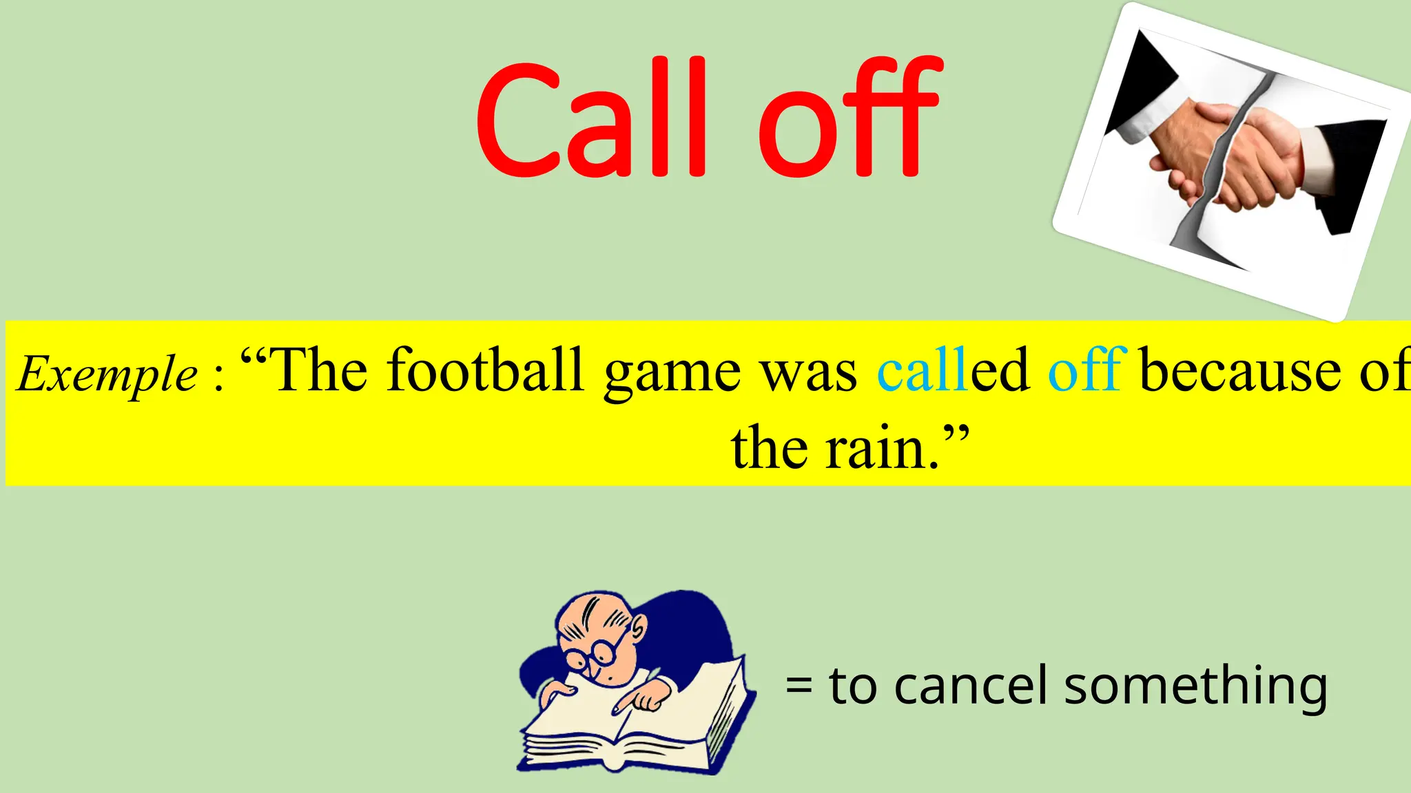 Call off
= to cancel something
Exemple : “The football game was called off because of
the rain.”
 