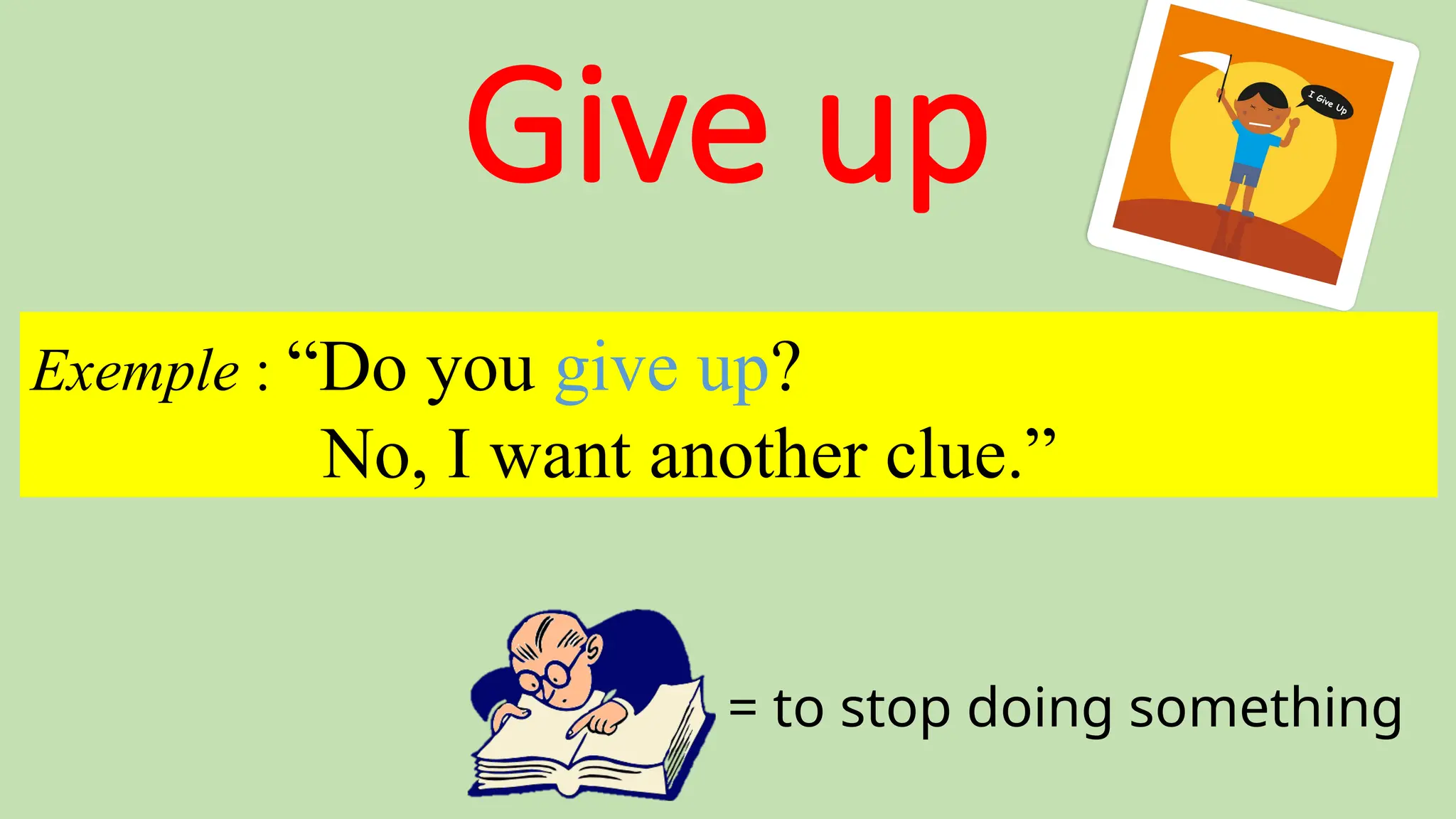 Give up
= to stop doing something
Exemple : “Do you give up?
No, I want another clue.”
 