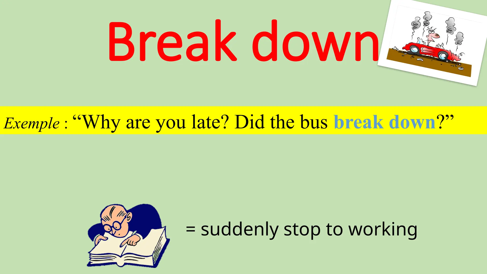 Break down
= suddenly stop to working
Exemple : “Why are you late? Did the bus break down?”
 