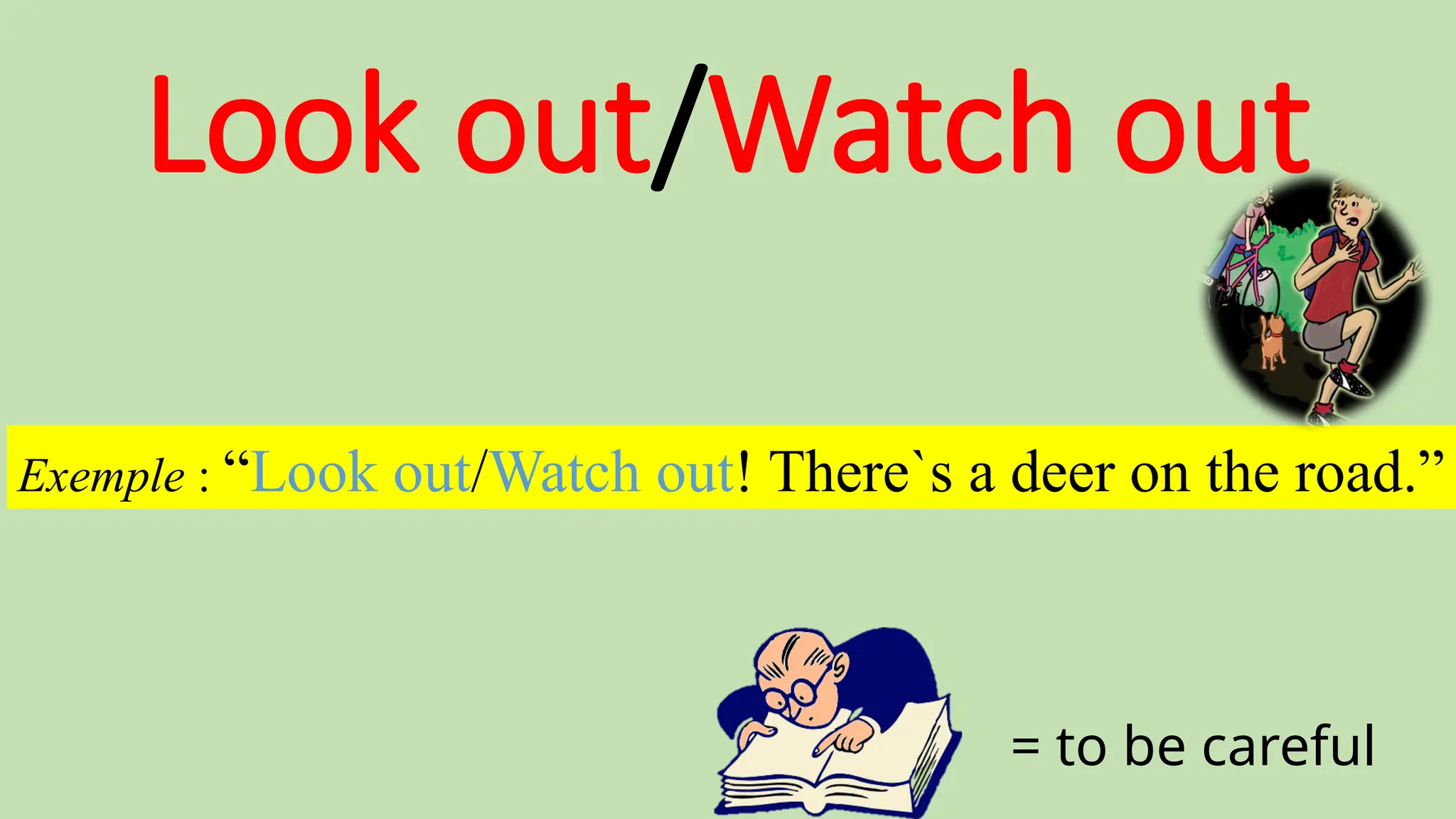Look out/Watch out
= to be careful
Exemple : “Look out/Watch out! There`s a deer on the road.”
 