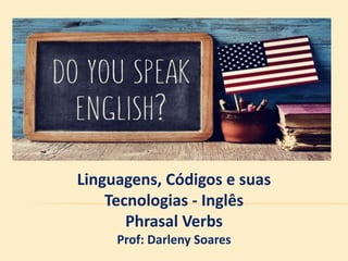 Linguagens, Códigos e suas
Tecnologias - Inglês
Phrasal Verbs
Prof: Darleny Soares
 