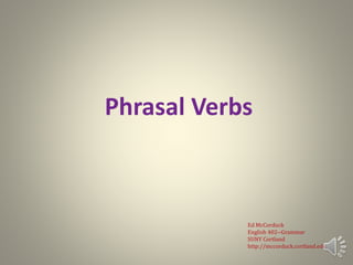 Phrasal Verbs
Ed McCorduck
English 402--Grammar
SUNY Cortland
http://mccorduck.cortland.edu
 