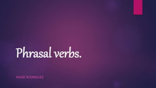 Phrasal verbs.
ANGIE RODRIGUEZ
 