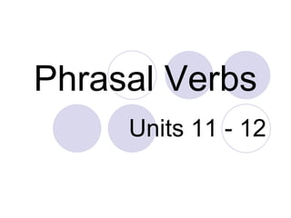 Phrasal Verbs
Units 11 - 12
 