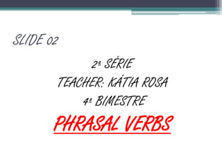 SLIDE 022ª SÉRIETEACHER: KÁTIA ROSA 4º BIMESTREPHRASAL VERBS
