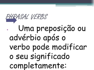 PHRASAL VERBSUma preposição ou advérbio após o verbo pode modificar o seu significado completamente: