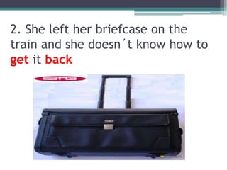2. Sheleftherbriefcaseonthetrainandshedoesn´t knowhow to getit back