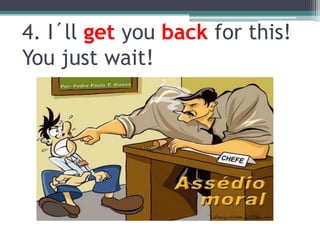 4. I´llgetyouback for this! Youjustwait!