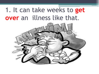 1. It cantakeweeks to get over anillnesslikethat.