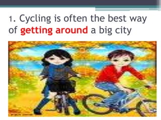 1. Cycling is oftenthebestwayofgettingarounda big city.