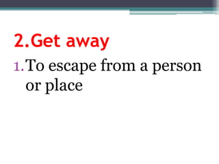 2.GetawayTo escape from a personorplace