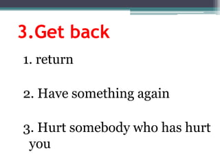 3.Getback1. return2. Havesomethingagain3. Hurtsomebodywhohashurtyou