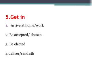 5.Get in Arriveat home/work2. Beaccepted/ chosen3. Beelected4.deliver/sendsth