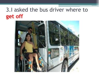 3.I askedthe bus driverwhere to get off