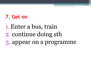 7. GetonEnter a bus, train continue doingsthappearon a programme