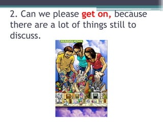 2. Canwepleasegeton, becausethere are a lotofthings still to discuss.