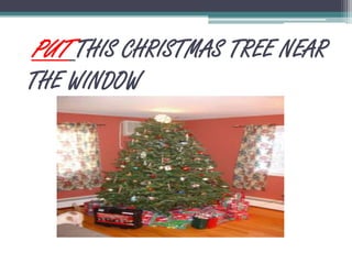 PUTTHIS CHRISTMAS TREE NEAR THE WINDOW 