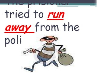 Theprisionertried to runawayfromthepolice (fugir)