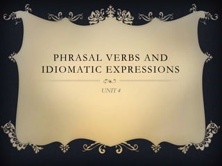 PHRASAL VERBS AND
IDIOMATIC EXPRESSIONS

         UNIT 4
 