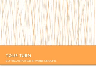 DO THE ACTIVITIES IN PAIRS/ GROUPS.
 