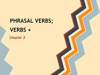 PHRASAL VERBS;
VERBS +
Chapter 2
 