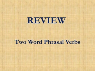 REVIEW
Two Word Phrasal Verbs
 