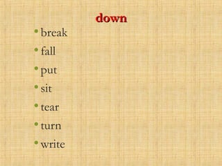 downdown
•break
•fall
•put
•sit
•tear
•turn
•write
 