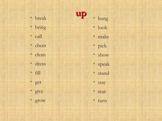 upup• break
• bring
• call
• cheer
• clean
• dress
• fill
• get
• give
• grow
• hang
• look
• make
• pick
• show
• speak
• stand
• stay
• tear
• turn
 