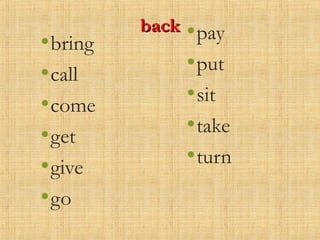 backback
•bring
•call
•come
•get
•give
•go
•pay
•put
•sit
•take
•turn
 