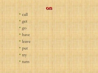 onon
• call
• get
• go
• have
• leave
• put
• try
• turn
 
