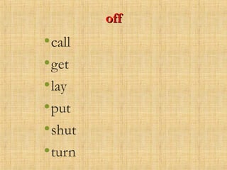 offoff
•call
•get
•lay
•put
•shut
•turn
 