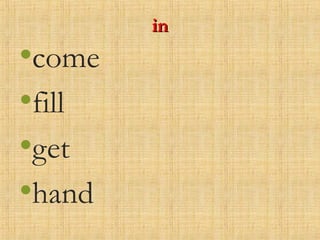 inin
•come
•fill
•get
•hand
 