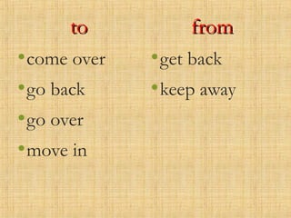 toto
•come over
•go back
•go over
•move in
fromfrom
•get back
•keep away
 