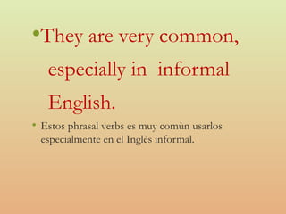 •They are very common,
especially in informal
English.
• Estos phrasal verbs es muy comùn usarlos
especialmente en el Inglès informal.
 