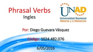 Por: Diego Guevara Vásquez
Código: 1024.482.076
6/05/2016
Phrasal Verbs
Ingles
 
