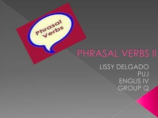 PHRASAL VERBS II,[object Object],LISSY DELGADO,[object Object],PUJ,[object Object],ENGLIS IV,[object Object],GROUP Q,[object Object]