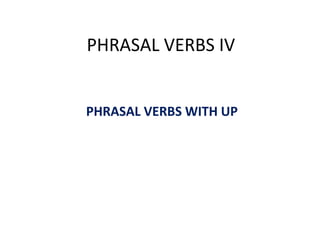 PHRASAL VERBS IV
PHRASAL VERBS WITH UP
 