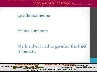 Phrasal Verbs List By Antonio Minharro
go after someone
follow someone
My brother tried to go after the thief
In his car.
 