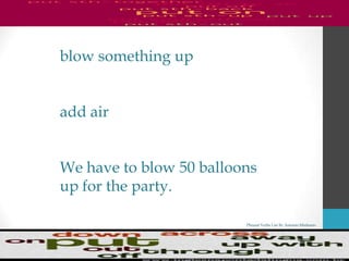 Phrasal Verbs List By Antonio Minharro
blow something up
add air
We have to blow 50 balloons
up for the party.
 