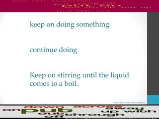 Phrasal Verbs List By Antonio Minharro
keep on doing something
continue doing
Keep on stirring until the liquid
comes to a boil.
 