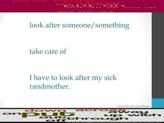 Phrasal Verbs List By Antonio Minharro
look after someone/something
take care of
I have to look after my sick
randmother.
 