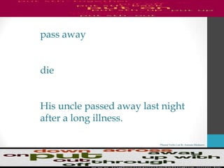 Phrasal Verbs List By Antonio Minharro
pass away
die
His uncle passed away last night
after a long illness.
 