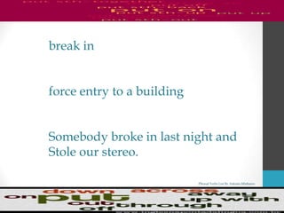 Phrasal Verbs List By Antonio Minharro
break in
force entry to a building
Somebody broke in last night and
Stole our stereo.
 