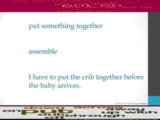 Phrasal Verbs List By Antonio Minharro
put something together
assemble
I have to put the crib together before
the baby arrives.
 