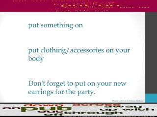 Phrasal Verbs List By Antonio Minharro
put something on
put clothing/accessories on your
body
Don't forget to put on your new
earrings for the party.
 