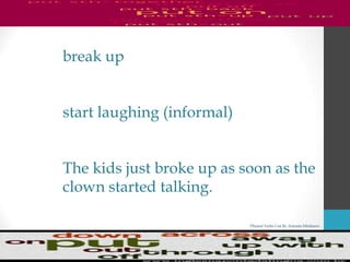 Phrasal Verbs List By Antonio Minharro
break up
start laughing (informal)
The kids just broke up as soon as the
clown started talking.
 